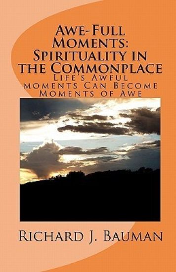 Awe-Full Moments: Spirituality in the Commonplace: Life's Awfull moments Can Transform into Moments of Awe