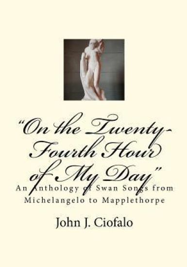 "On the Twenty-Fourth Hour of My Day": An Anthology of Swan Songs from Michelangelo to Mapplethorpe