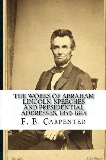 The Works of Abraham Lincoln: : Speeches and Presidential Addresses 1859-1865