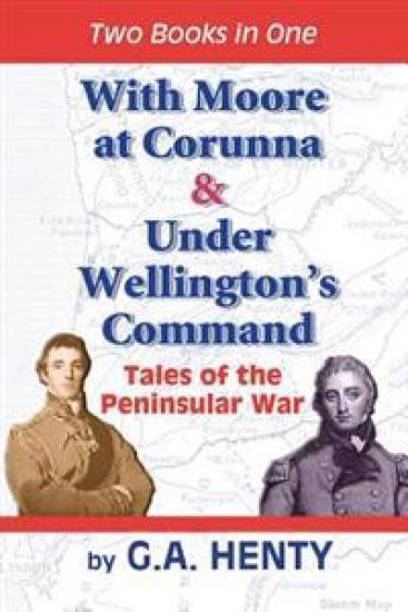 With Moore at Corunna & Under Wellington's Command: Tales of the Peninsular War