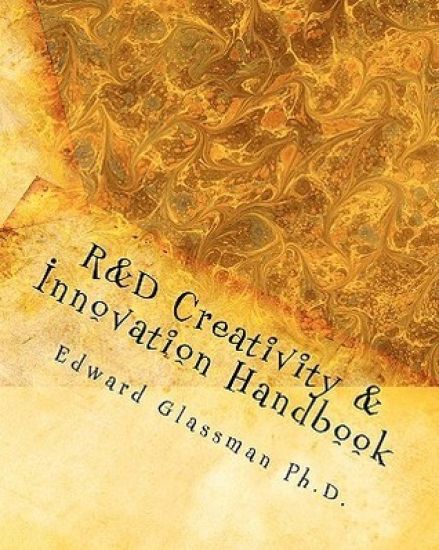 R&D Creativity and Innovation Handbook: A Practical Guide To Improve Creative Thinking and Innovation Success At Work