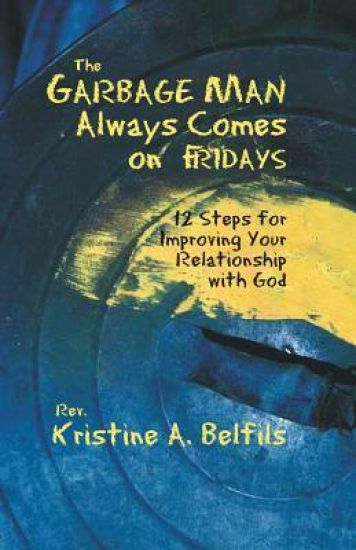 The Garbage Man Always Comes On Fridays: 12 Steps For Improving Your Relationship With God