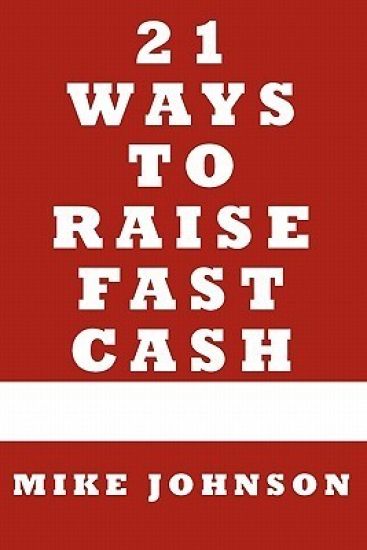 21 Ways to Raise Fast Cash: Quick Methods to raise Cash Online and Offline