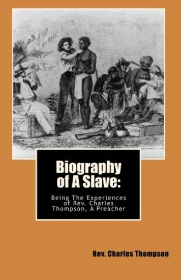 Biography of A Slave: : Being The Being The Experiences of Rev. Charles Thompson, A Preacher