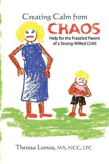 Creating Calm From Chaos: Help for the Frazzled Parent of a Strong-Willed Child