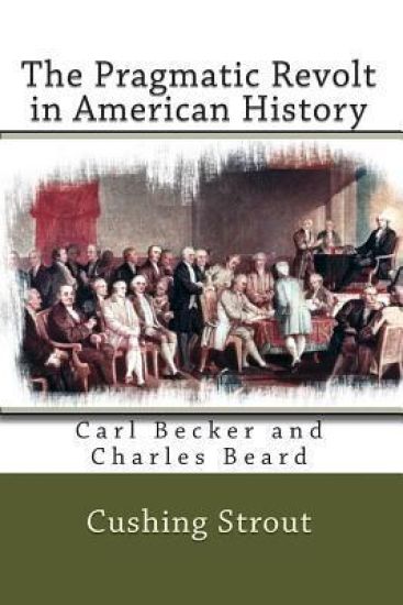 The Pragmatic Revolt in American History: Carl Becker and Charles Beard