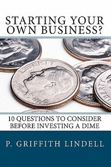 Starting Your Own Business?: 10 Questions to Consider BEFORE You Invest a Dime