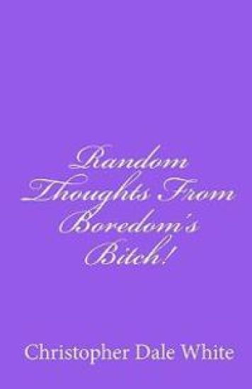 Random Thoughts From Boredom's Bitch!