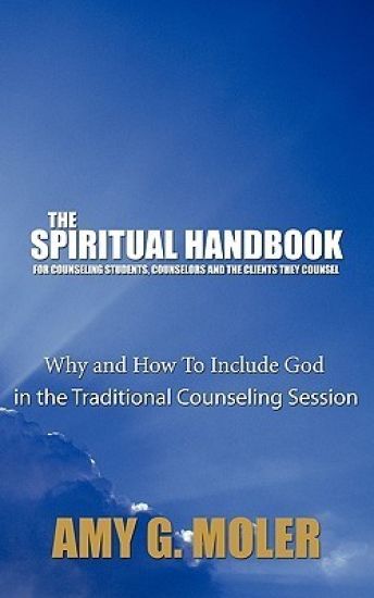 The Spiritual Handbook for Counseling Students, Counselors and the Clients They Counsel