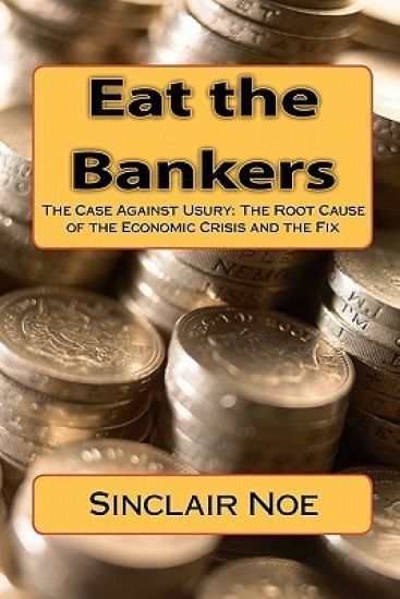 Eat the Bankers: The Case Against Usury: The Root Cause of the Economic Crisis and the Fix