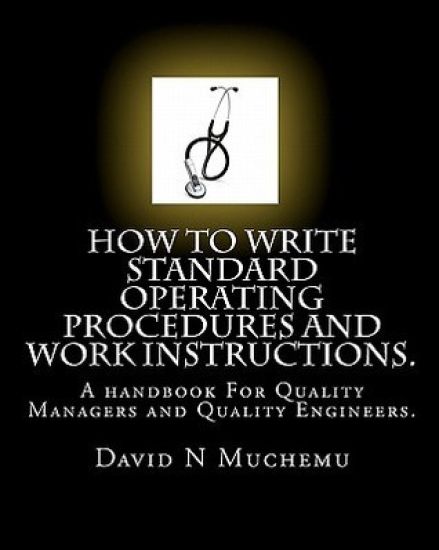 How to write standard operating procedures and work Instructions.: A handbook For Quality Managers and Quality Engineers.