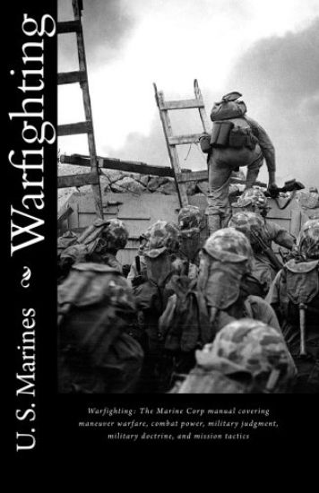Warfighting: The Marine Corp manual covering maneuver warfare, combat power, military judgment, military doctrine, and mission tactics