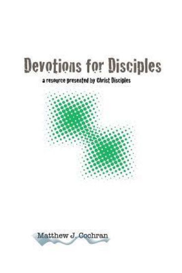 Devotions for Disciples: a resource presented by Christ Disciples Ministries