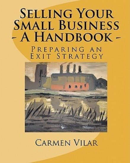 Selling Your Small Business - A Handbook -: Preparing an Exit Strategy