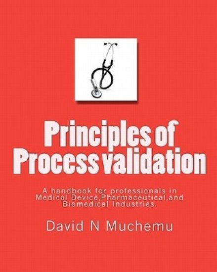 Principles of Process validation: A handbook for professionals in Medical Device, Pharmaceutical, and Biomedical Industries.