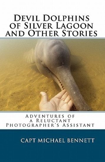 Devil Dolphins of Silver Lagoon and Other Stories: Adventures of a Reluctant Photographer's Assistant