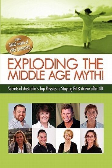 Exploding the Middle Age Myth!: Secrets of Australia's Top Physios to Staying Fit & Active After 40