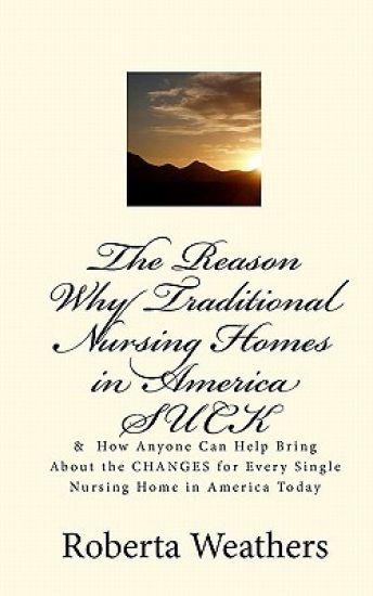 The Reason Why Traditional Nursing Homes in America SUCK: & How Anyone Can Help Bring About the CHANGES for Every Single Nursing Home in America Today