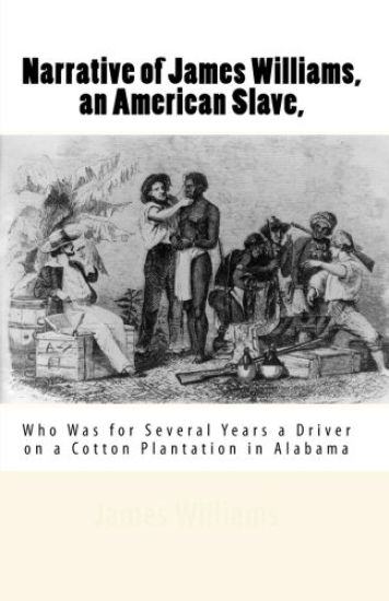 Narrative of James Williams, an American Slave,: Who Was for Several Years a Driver on a Cotton Plantation in Alabama