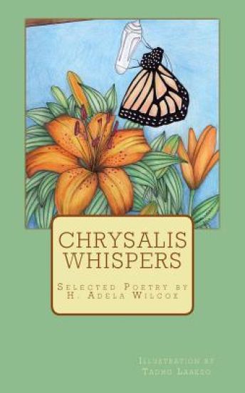 Chrysalis Whispers: A compilation of selected poetry by H. Adela Wilcox