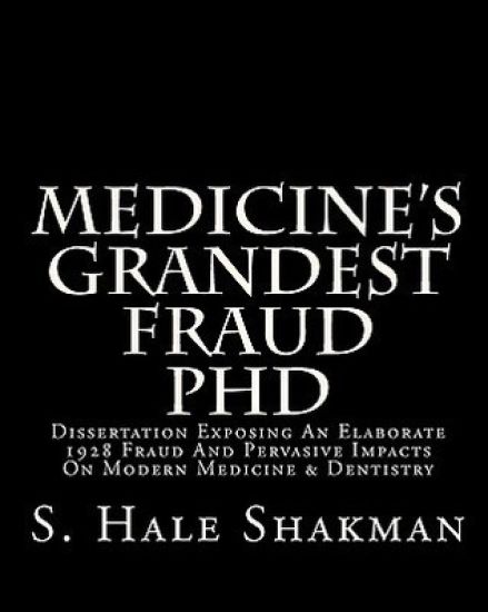 Medicine's Grandest Fraud PhD: Dissertation Exposing An Elaborate 1928 Fraud And Pervasive Impacts On Modern Medicine & Dentistry