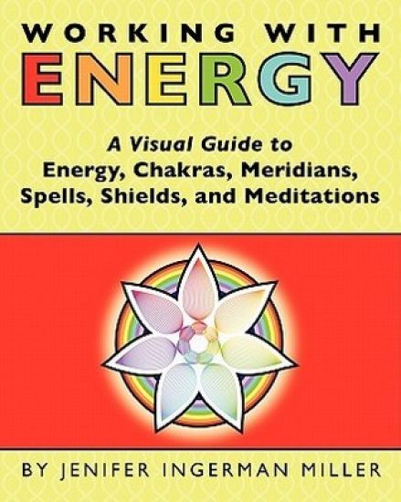 Working With Energy: A Visual Guide to Energy, Chakras, Meridians, Spells, Shields & Meditations