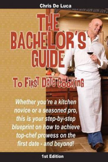 The Bachelor's Guide to First Date Cooking: The hands-on guide to creating the first date she'll never forget.