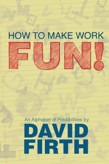 How to Make Work Fun!: An Alphabet of Possibilities