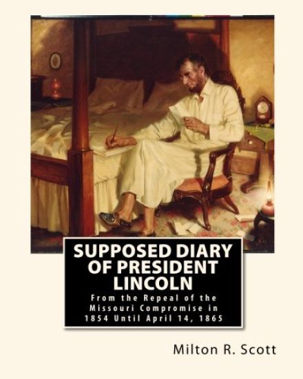 Supposed Diary of President Lincoln: From the Repeal of the Missouri Compromise in 1854 Until April 14, 1865