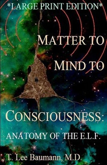 Matter to Mind to Consciousness: Anatomy of the E.L.F.