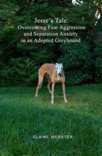 Jesse's Tale: Overcoming Fear Aggression and Separation Anxiety in an Adopted Greyhound: How to Care For and Train an Adopted Racing
