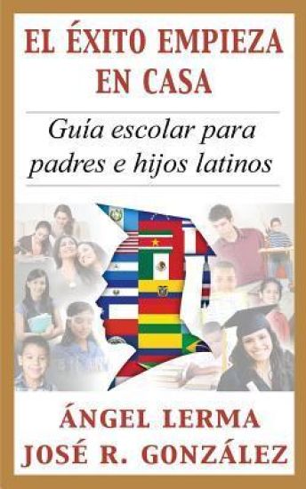 El Exito Empieza en Casa: Guia escolar para padres e hijos latinos