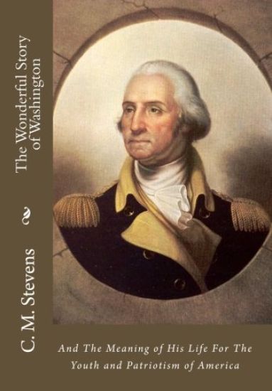 The Wonderful Story of Washington: And The Meaning of His Life For The Youth and Patriotism of America