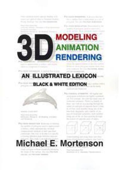 3D Modeling, Animation, and Rendering: An Illustrated Lexicon, Black and White Edition