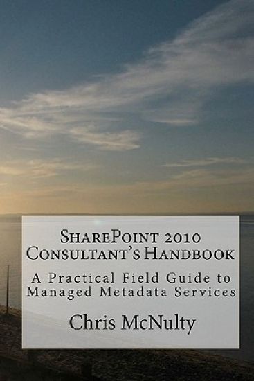 SharePoint 2010 Consultant's Handbook: A Practical Field Guide to Managed Metadata Services