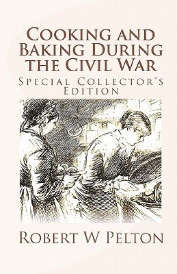 Cooking and Baking During the Civil War: A Unique Collection of Famly Recipes and Tidbits of History From the Time of the War of Northern Aggression