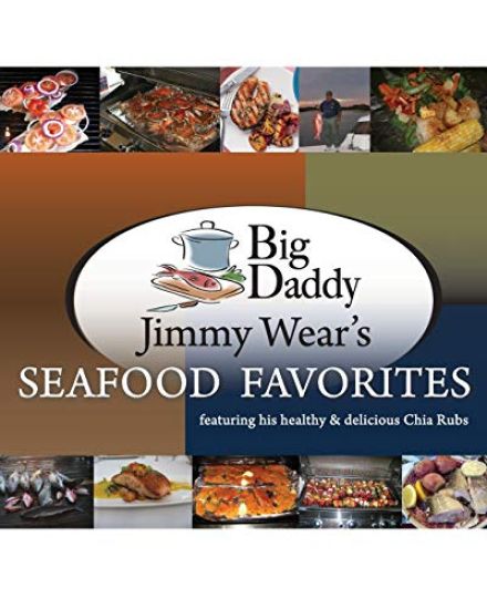Big Daddy Jimmy Wear's Seafood Favorites: featuring his healthy & delicious Chia Rubs