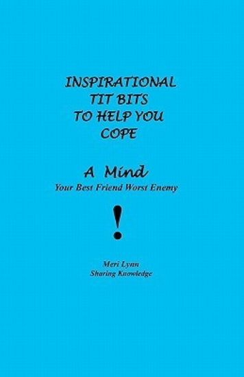 Inspirational Tit Bits To Help You Cope: A Mind Your Best Friend Worst Enemy
