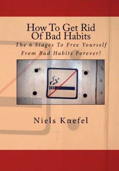 How To Get Rid Of Bad Habits: The 6 Stages To Free Yourself From Bad Habits Forever!