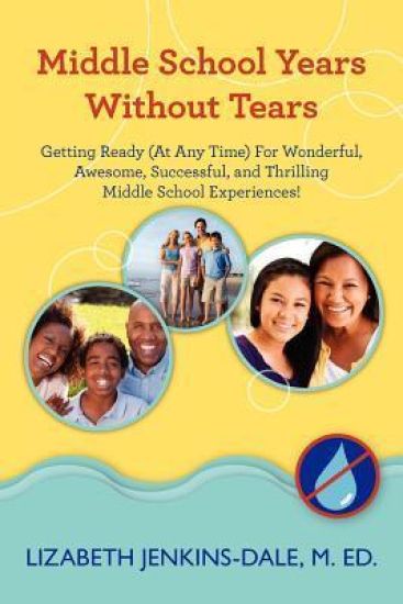 Middle School Years Without Tears: Getting Ready (at Any Time) for Wonderful, Awesome, Successful, and Thrilling Middle School Experiences!