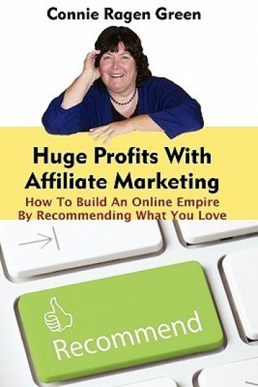 Huge Profits With Affiliate Marketing: How To Build An Online Empire By Recommending What You Love