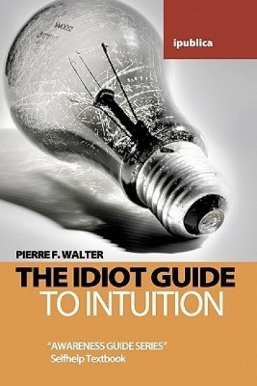 The Idiot Guide to Intuition: Awareness Guide / Selfhelp Textbook