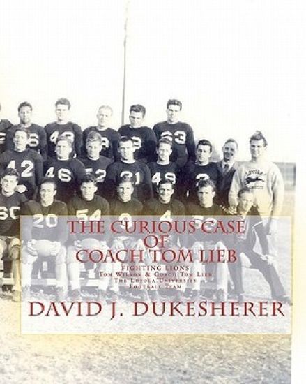 The Curious Case of Coach Tom Lieb: & Fighting Lions; The Loyola University Los Angeles Football Team