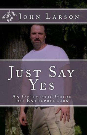 Just Say Yes: An Optimistic Guide for Entrepreneurs