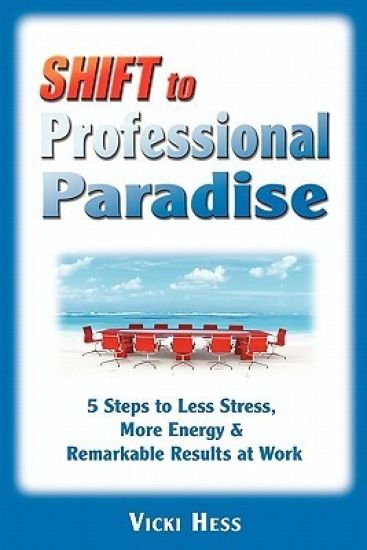 SHIFT to Professional Paradise: 5 Steps to Less Stress, More Energy & Remarkable Results at Work