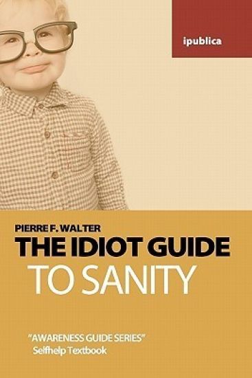 The Idiot Guide to Sanity: Awareness Guide / Selfhelp Textbook