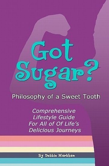 Got Sugar? Philosophy of a Sweet Tooth: Comprehensive Lifestyle Guide For All of Life's Delicious Journeys