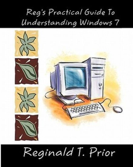 Reg's Practical Guide To Understanding Windows 7