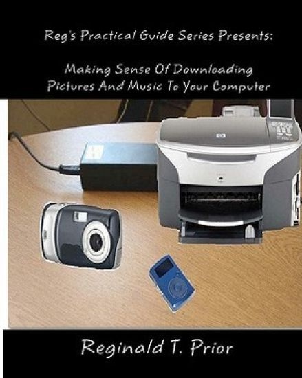 Reg's Practical Guide Series Presents: Making Sense Of Downloading Pictures And Music To Your Computer