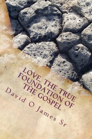 Love, The True Foundation Of The Gospel: Solutions to Building Strong Churches, Relationships, and to Restore Moral Reasoning in Communties Today